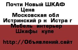  Почти Новый ШКАФ › Цена ­ 5 000 - Московская обл., Истринский р-н, Истра г. Мебель, интерьер » Шкафы, купе   